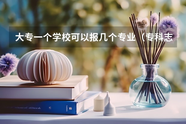 大专一个学校可以报几个专业（专科志愿一个学校可以填几个专业）