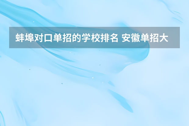 蚌埠对口单招的学校排名 安徽单招大专院校排名以及分数