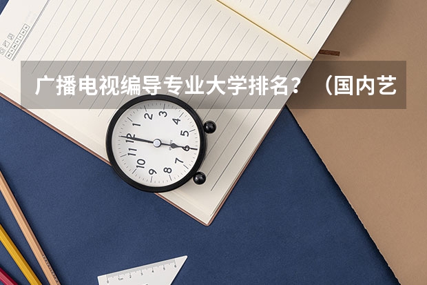 广播电视编导专业大学排名？（国内艺术类大学排名）