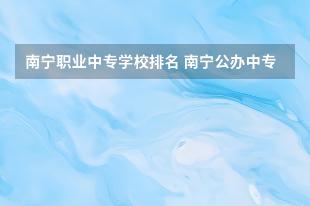 南宁职业中专学校排名 南宁公办中专职业学校排名