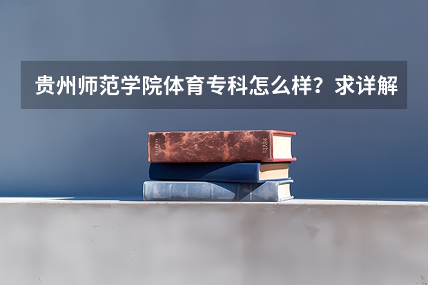 贵州师范学院体育专科怎么样？求详解！
