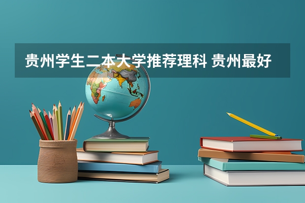 贵州学生二本大学推荐理科 贵州最好的二本大学排名