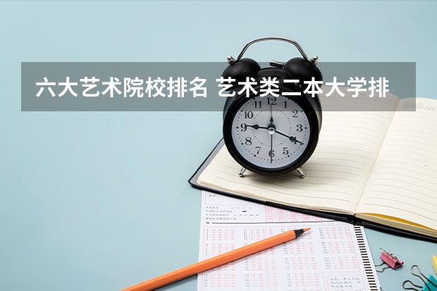 六大艺术院校排名 艺术类二本大学排名