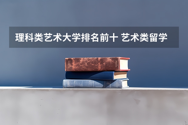 理科类艺术大学排名前十 艺术类留学机构排名
