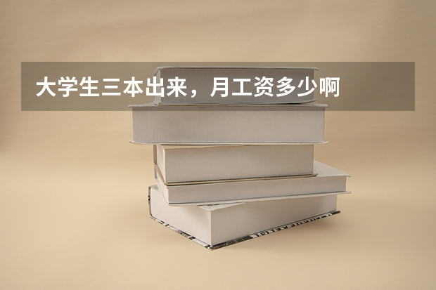大学生三本出来，月工资多少啊