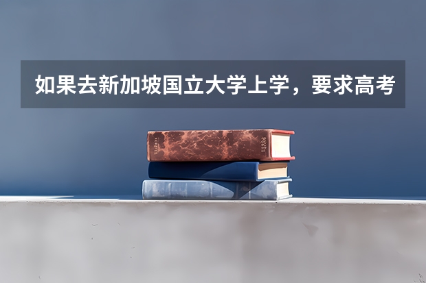如果去新加坡国立大学上学,要求高考多少分呢?