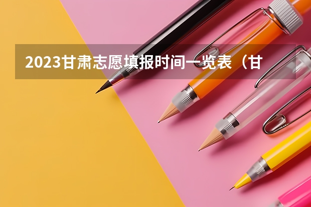 2023甘肃志愿填报时间一览表（甘肃高考专科报志愿时间）