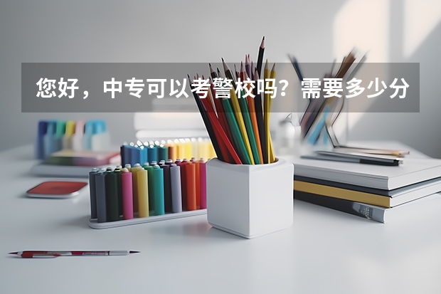 您好，中专可以考警校吗？需要多少分呢？