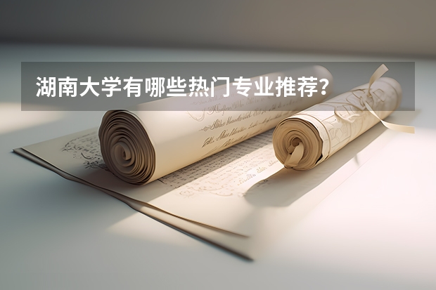 湖南大学有哪些热门专业推荐?