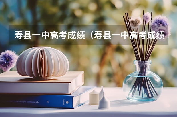 寿县一中高考成绩(寿县一中高考成绩名单)