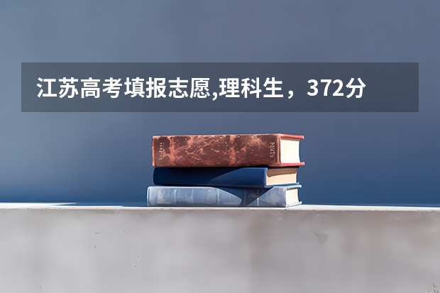 江苏高考填报志愿,理科生，372分，1A1B,可以报考什么好的学校、专业？