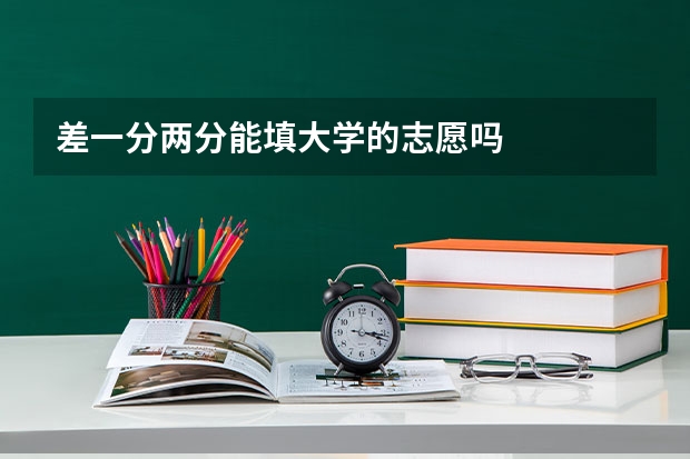 差一分两分能填大学的志愿吗