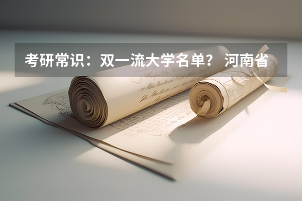 考研常识:双一流大学名单? 河南省高考573全省排名三万一能去哪
