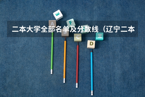 二本大学全部名单及分数线（辽宁二本公办大学排名及分数线）