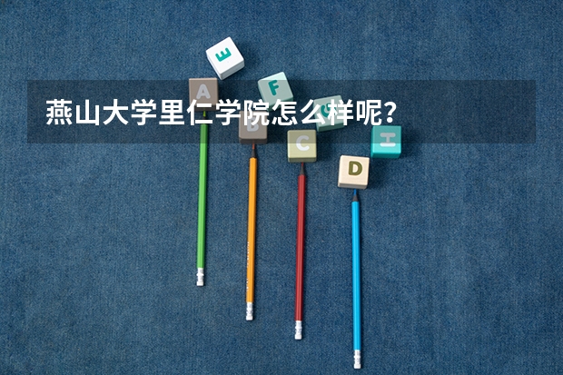 燕山大学里仁学院怎么样呢?
