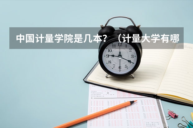 中国计量学院是几本？（计量大学有哪几所?）