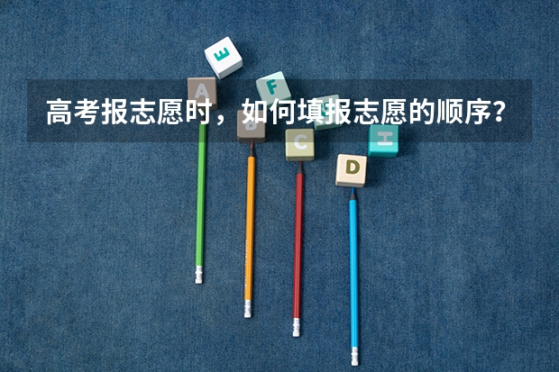 高考报志愿时，如何填报志愿的顺序？