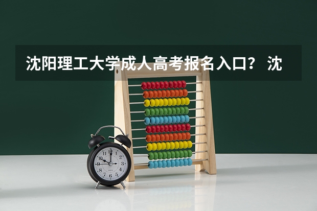 沈阳理工大学成人高考报名入口? 沈阳市第二十中学高考成绩
