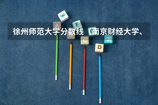 徐州师范大学分数线(南京财经大学、师范大学以及徐州师范大学09年在江苏省的高考录取分数线)