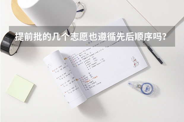 提前批的几个志愿也遵循先后顺序吗？ 还是它自己按分数高低来录取？