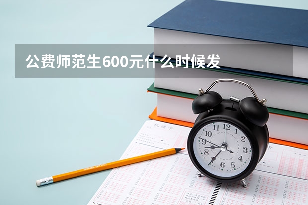 公费师范生600元什么时候发