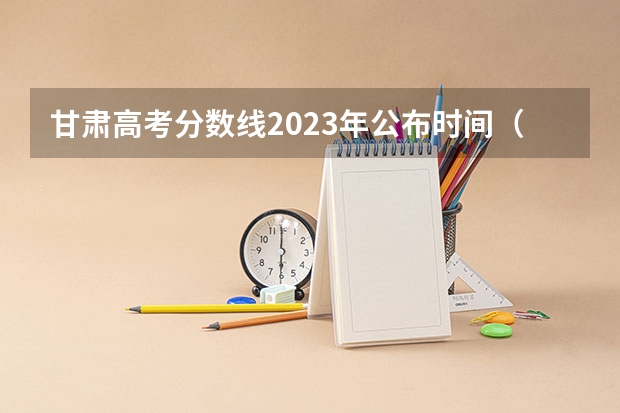 甘肃高考分数线2023年公布时间（甘肃省本科一批录取结果公布时间）