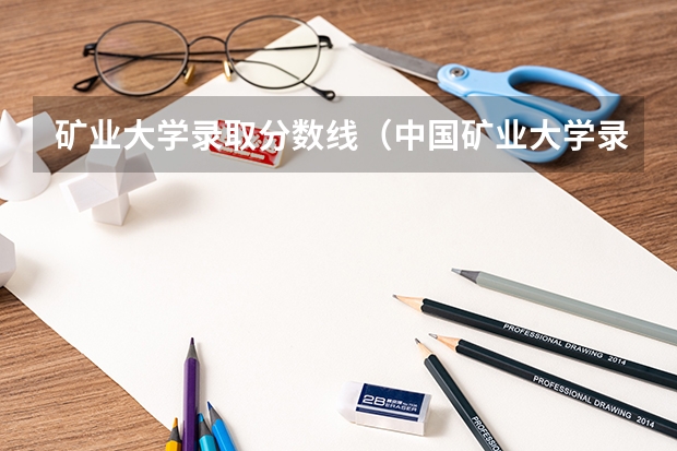矿业大学录取分数线（中国矿业大学录取分数线）