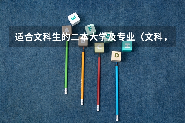 适合文科生的二本大学及专业（文科，可以报考的、较好的二本大学，和一些简单的信息）