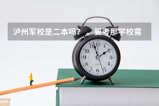 泸州军校是二本吗? 。要考那学校需要什么条件啊。。比如身高那些的。还有警犬系怎么样啊?