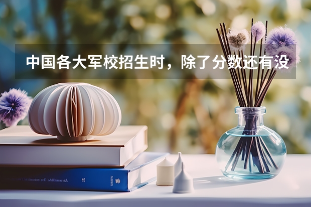 中国各大军校招生时，除了分数还有没有其他特殊要求？ 有 没有二本分数的军校，要正规有军籍的