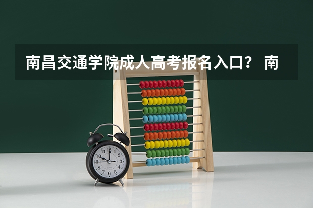 南昌交通学院成人高考报名入口? 南昌高中高考成绩