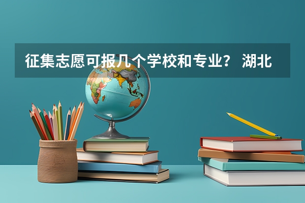 征集志愿可报几个学校和专业？ 湖北志愿能填几个学校