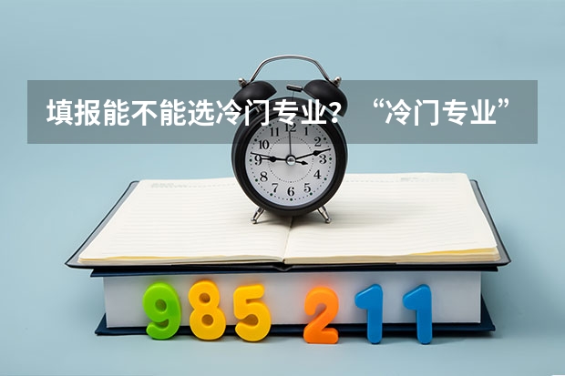 填报能不能选冷门专业？“冷门专业” 就业时就一定会遇冷吗？