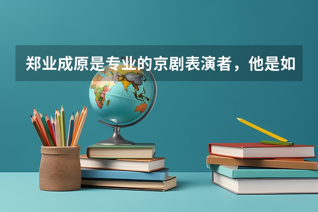 郑业成原是专业的京剧表演者，他是如何走上演员这条路的？