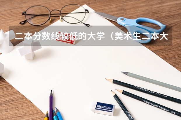 二本分数线较低的大学（美术生二本大学分数线）
