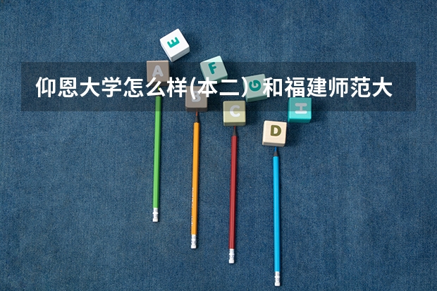 仰恩大学怎么样(本二）和福建师范大学协和学院（本三）比呢？