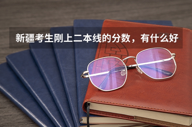 新疆考生刚上二本线的分数，有什么好学校推荐？