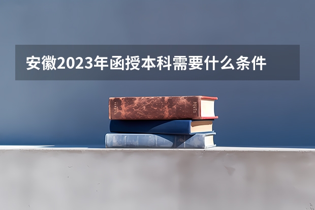 安徽2023年函授本科需要什么条件才能报考?