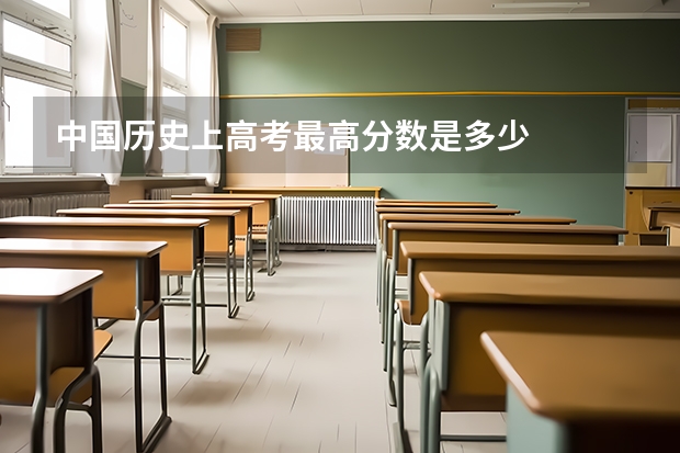 中国历史上高考最高分数是多少