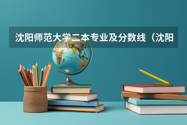 沈阳师范大学二本专业及分数线（沈阳理工大学二本分数线）
