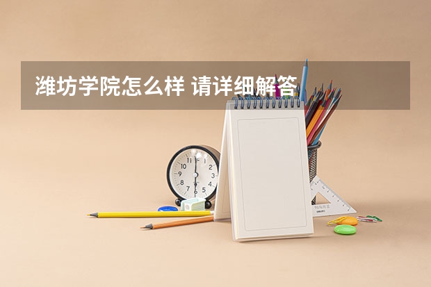 潍坊学院怎么样 请详细解答
