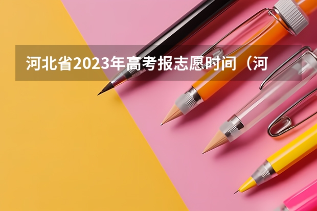 河北省2023年高考报志愿时间（河北省高考填报志愿规则）