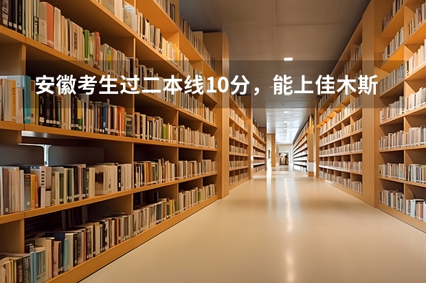 安徽考生过二本线10分，能上佳木斯大学吗