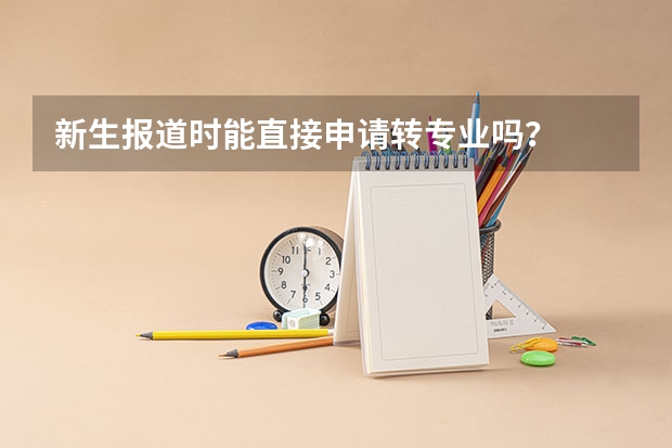 新生报道时能直接申请转专业吗?