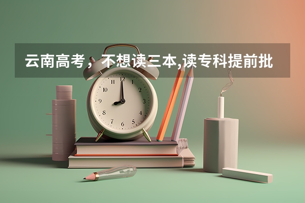 云南高考，不想读三本,读专科提前批可以吗？
