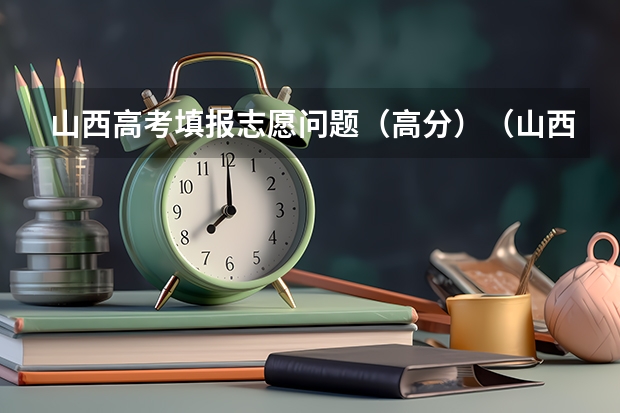 山西高考填报志愿问题（高分）（山西高考录取本科有几个批次）