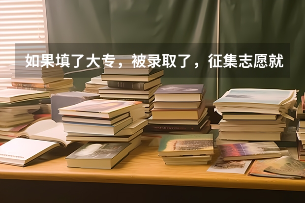 如果填了大专，被录取了，征集志愿就不能填了吗？如果没填大专，征集志愿也没录取，是不是没学上了？