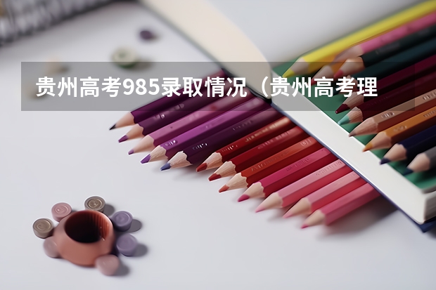 贵州高考985录取情况(贵州高考理科本科录取率)