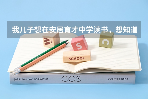 我儿子想在安居育才中学读书，想知道录取分数是多少。想知道学校的详细资料，如生活环境、学费等情况。