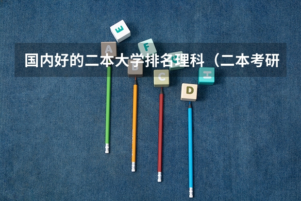 国内好的二本大学排名理科（二本考研必上的学校）